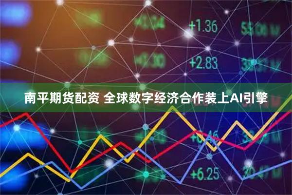 南平期货配资 全球数字经济合作装上AI引擎