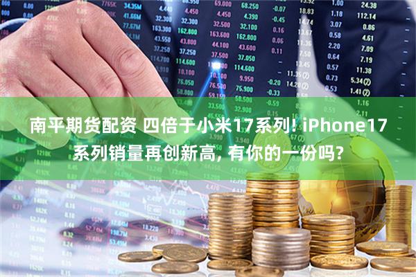 南平期货配资 四倍于小米17系列! iPhone17系列销量再创新高, 有你的一份吗?