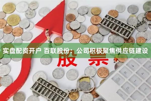 实盘配资开户 百联股份：公司积极聚焦供应链建设