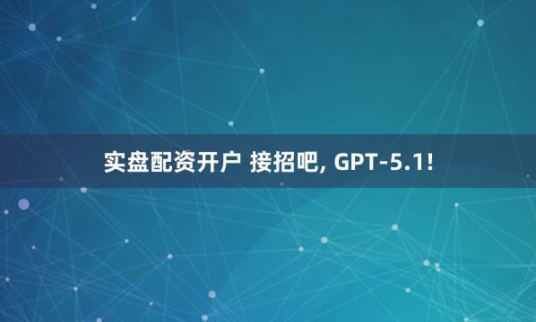 实盘配资开户 接招吧, GPT-5.1!
