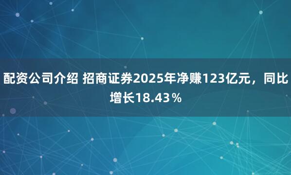 配资公司介绍 招商证券2025年净赚123亿元，同比增长18.43％
