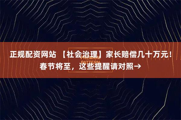 正规配资网站 【社会治理】家长赔偿几十万元！春节将至，这些提醒请对照→