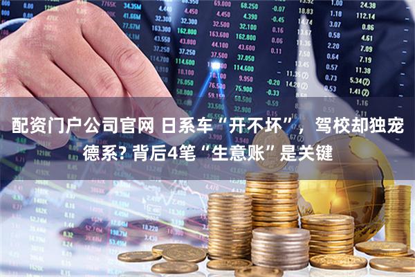 配资门户公司官网 日系车“开不坏”，驾校却独宠德系? 背后4笔“生意账”是关键
