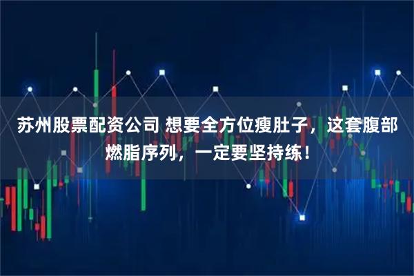 苏州股票配资公司 想要全方位瘦肚子，这套腹部燃脂序列，一定要坚持练！