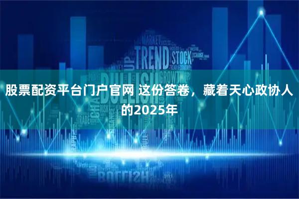 股票配资平台门户官网 这份答卷，藏着天心政协人的2025年