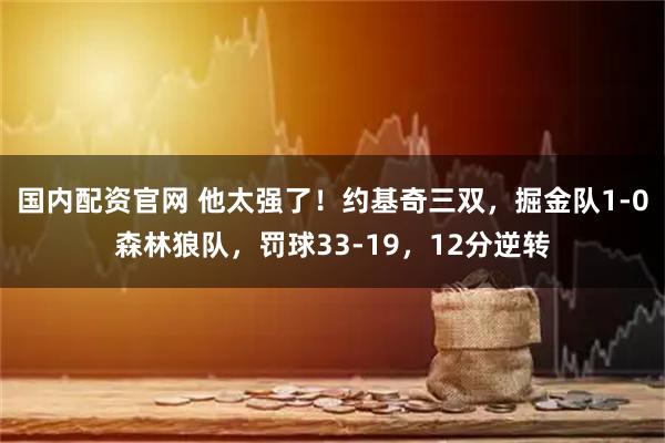 国内配资官网 他太强了！约基奇三双，掘金队1-0森林狼队，罚球33-19，12分逆转