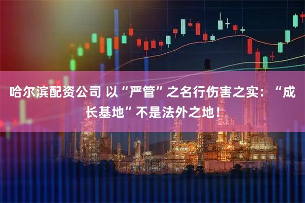 哈尔滨配资公司 以“严管”之名行伤害之实：“成长基地”不是法外之地！