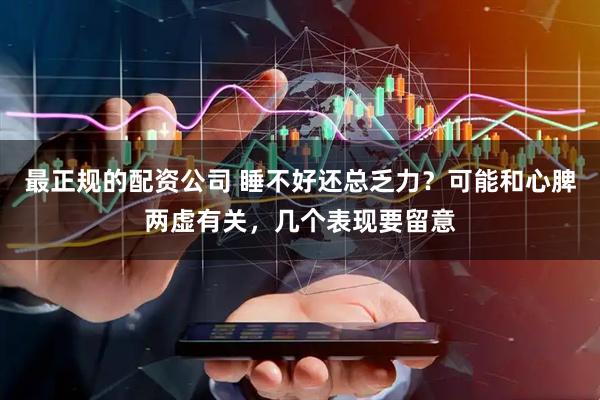 最正规的配资公司 睡不好还总乏力？可能和心脾两虚有关，几个表现要留意